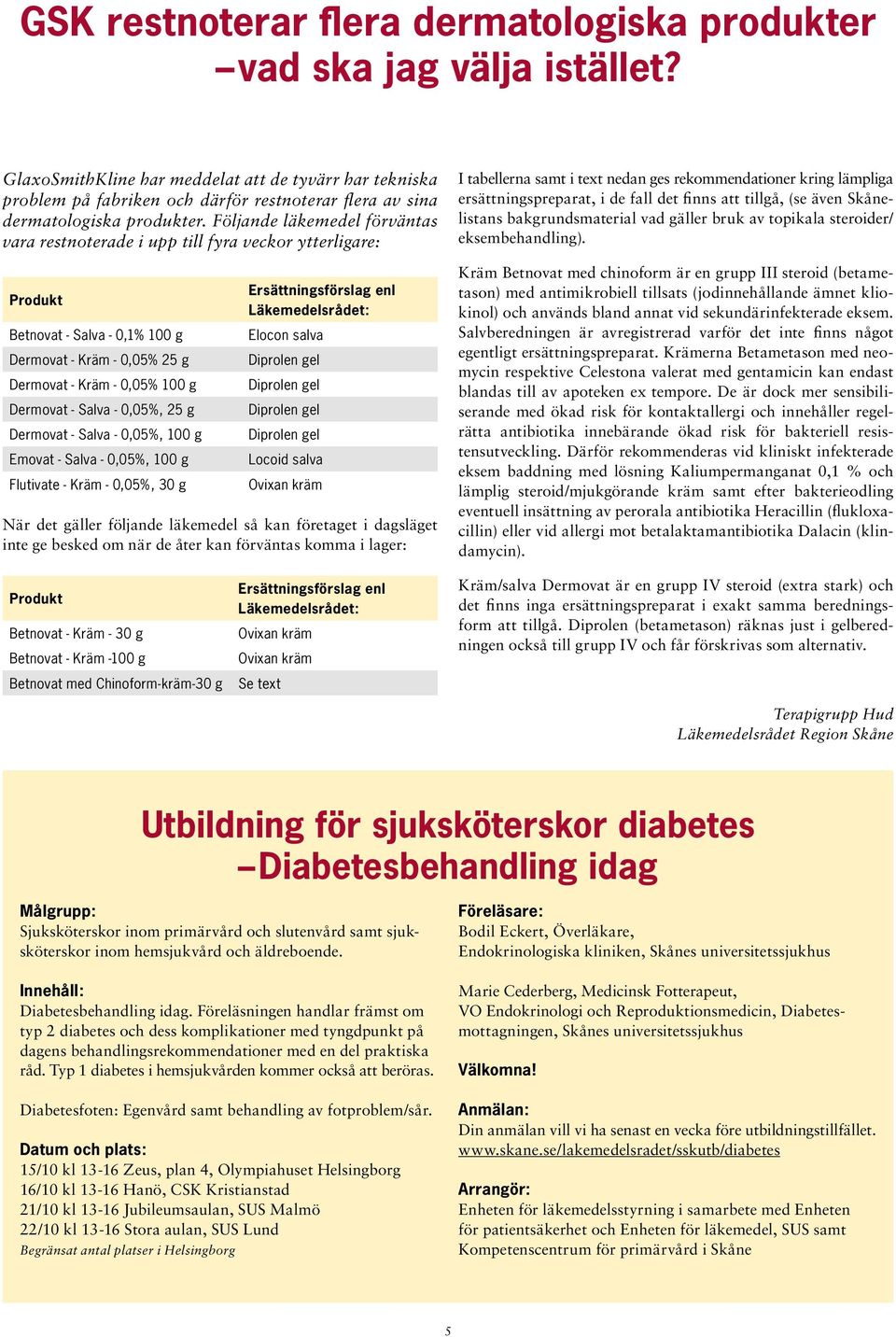 Följande läkemedel förväntas vara restnoterade i upp till fyra veckor ytterligare: Produkt Betnovat - Salva - 0,1% 100 g Dermovat - Kräm - 0,05% 25 g Dermovat - Kräm - 0,05% 100 g Dermovat - Salva -