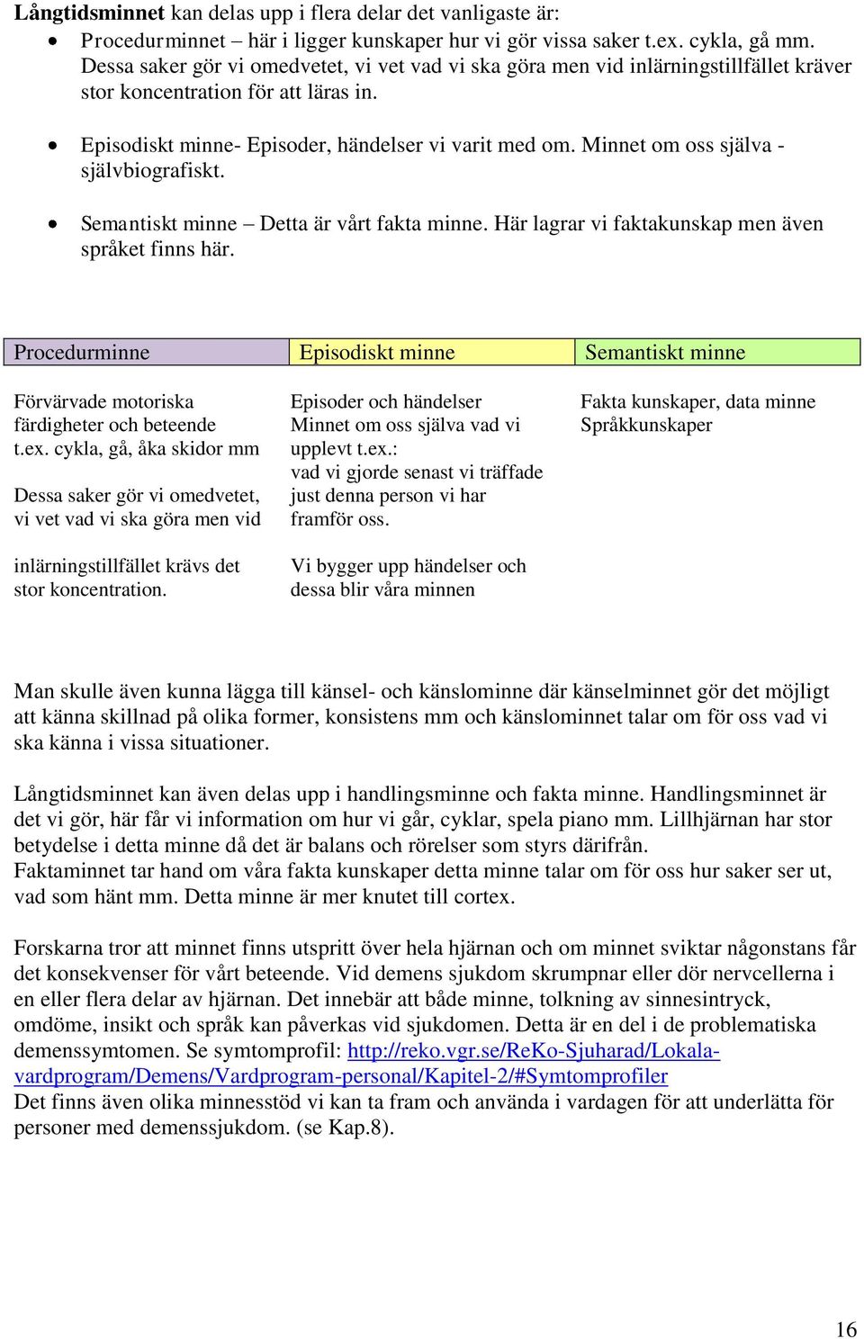 Minnet om oss själva - självbiografiskt. Semantiskt minne Detta är vårt fakta minne. Här lagrar vi faktakunskap men även språket finns här.