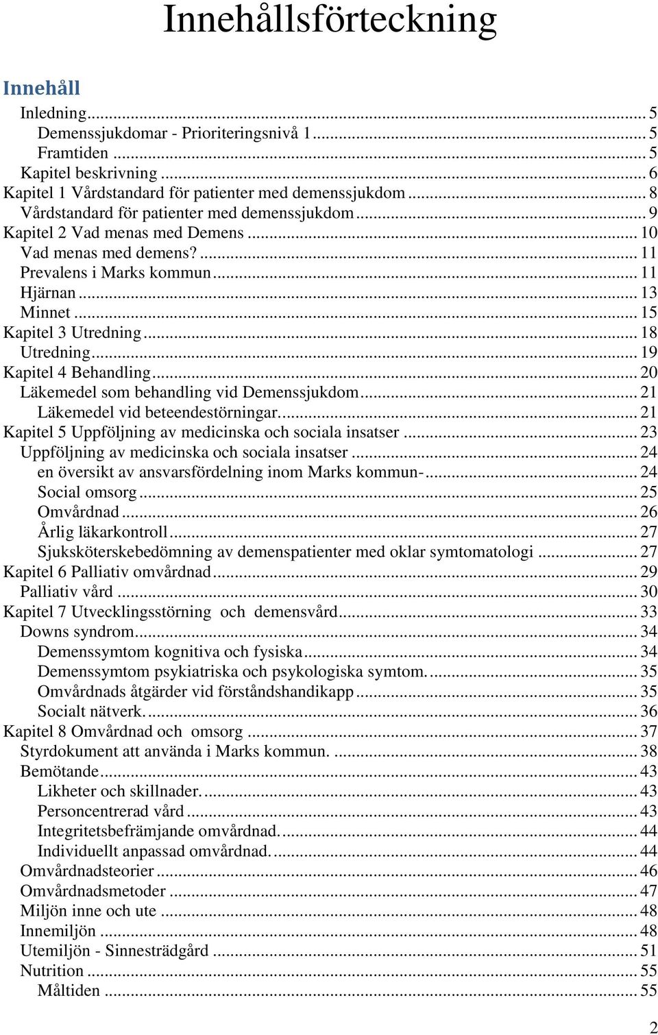 .. 18 Utredning... 19 Kapitel 4 Behandling... 20 Läkemedel som behandling vid Demenssjukdom... 21 Läkemedel vid beteendestörningar.... 21 Kapitel 5 Uppföljning av medicinska och sociala insatser.