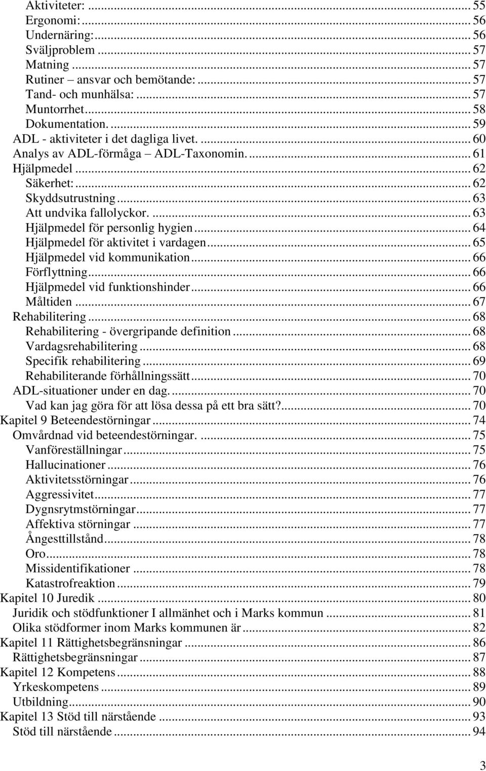 ... 63 Hjälpmedel för personlig hygien... 64 Hjälpmedel för aktivitet i vardagen... 65 Hjälpmedel vid kommunikation... 66 Förflyttning... 66 Hjälpmedel vid funktionshinder... 66 Måltiden.