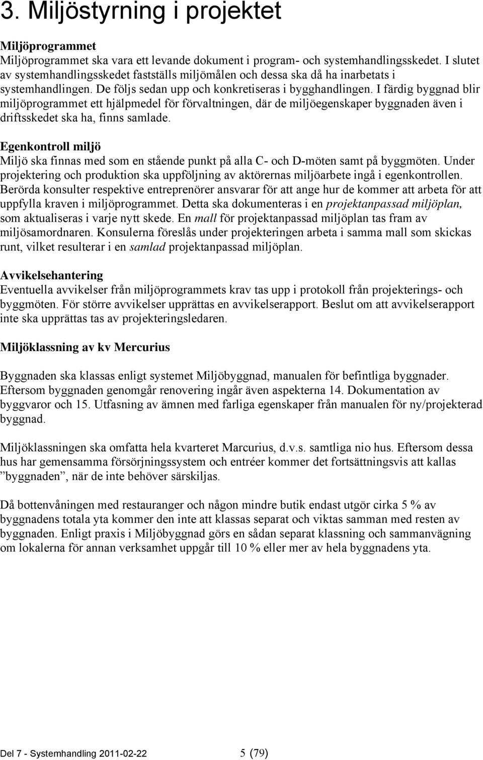 I färdig byggnad blir miljöprogrammet ett hjälpmedel för förvaltningen, där de miljöegenskaper byggnaden även i driftsskedet ska ha, finns samlade.