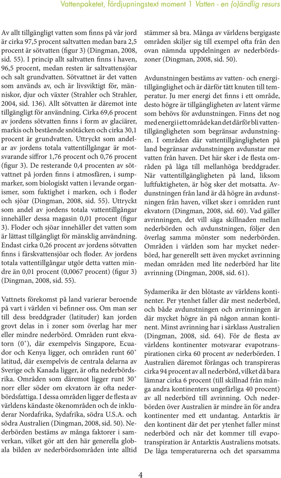 Sötvattnet är det vatten som används av, och är livsviktigt för, människor, djur och växter (Strahler och Strahler, 2004, sid. 136). Allt sötvatten är däremot inte tillgängligt för användning.