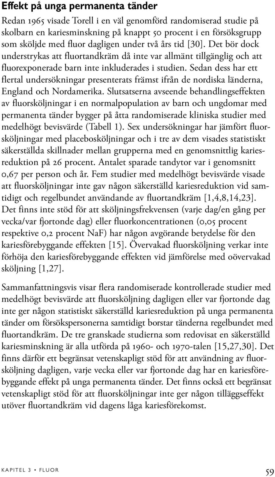 Sedan dess har ett flertal undersökningar presenterats främst ifrån de nordiska länderna, England och Nordamerika.