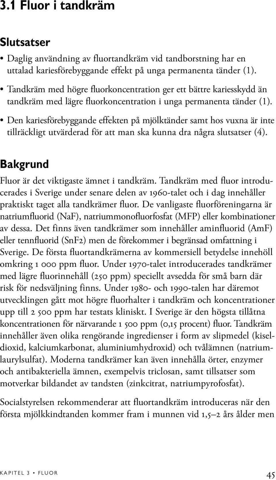 Den kariesförebyggande effekten på mjölktänder samt hos vuxna är inte tillräckligt utvärderad för att man ska kunna dra några slutsatser (4). Bakgrund Fluor är det viktigaste ämnet i tandkräm.