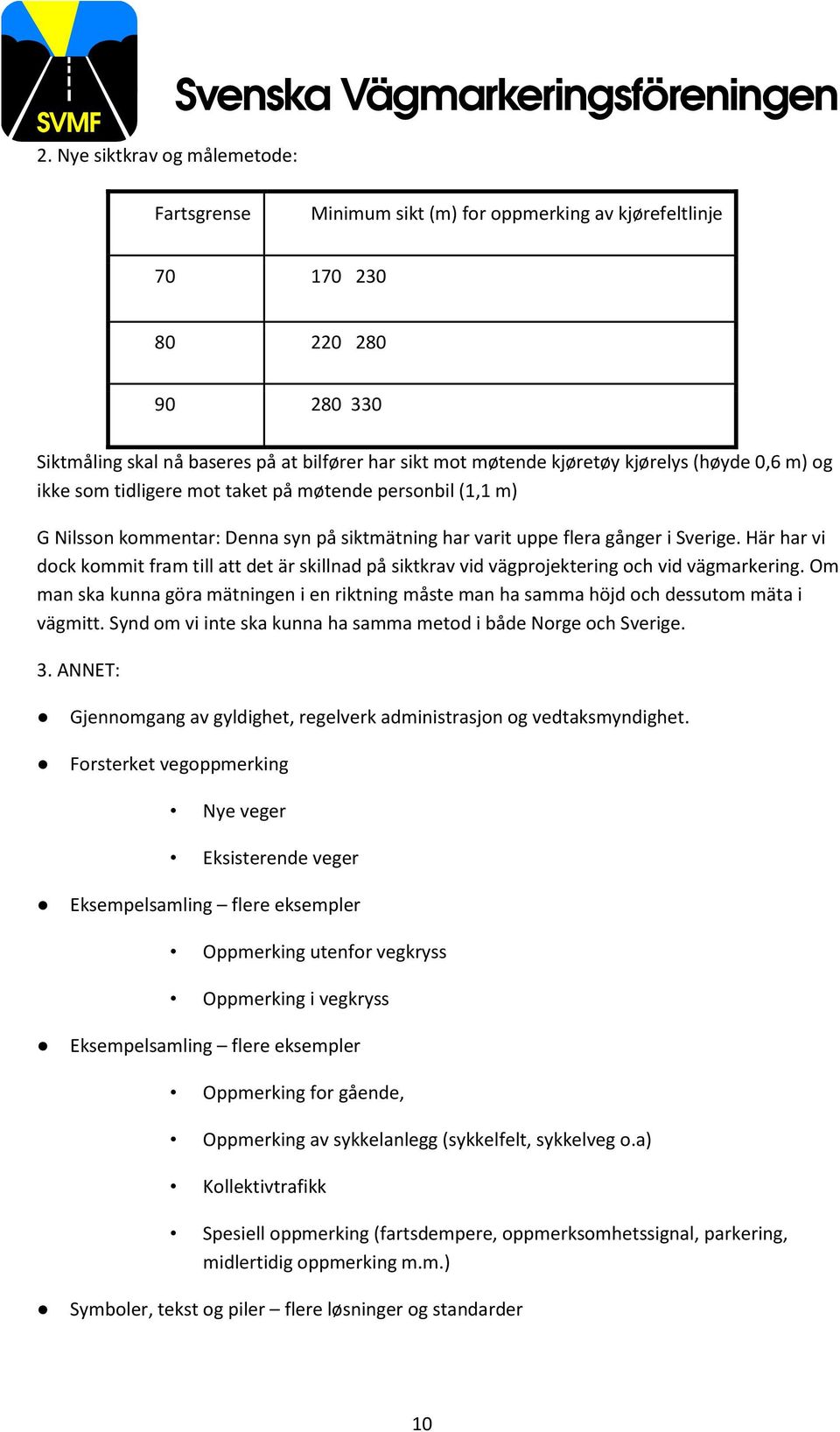 Här har vi dock kommit fram till att det är skillnad på siktkrav vid vägprojektering och vid vägmarkering.