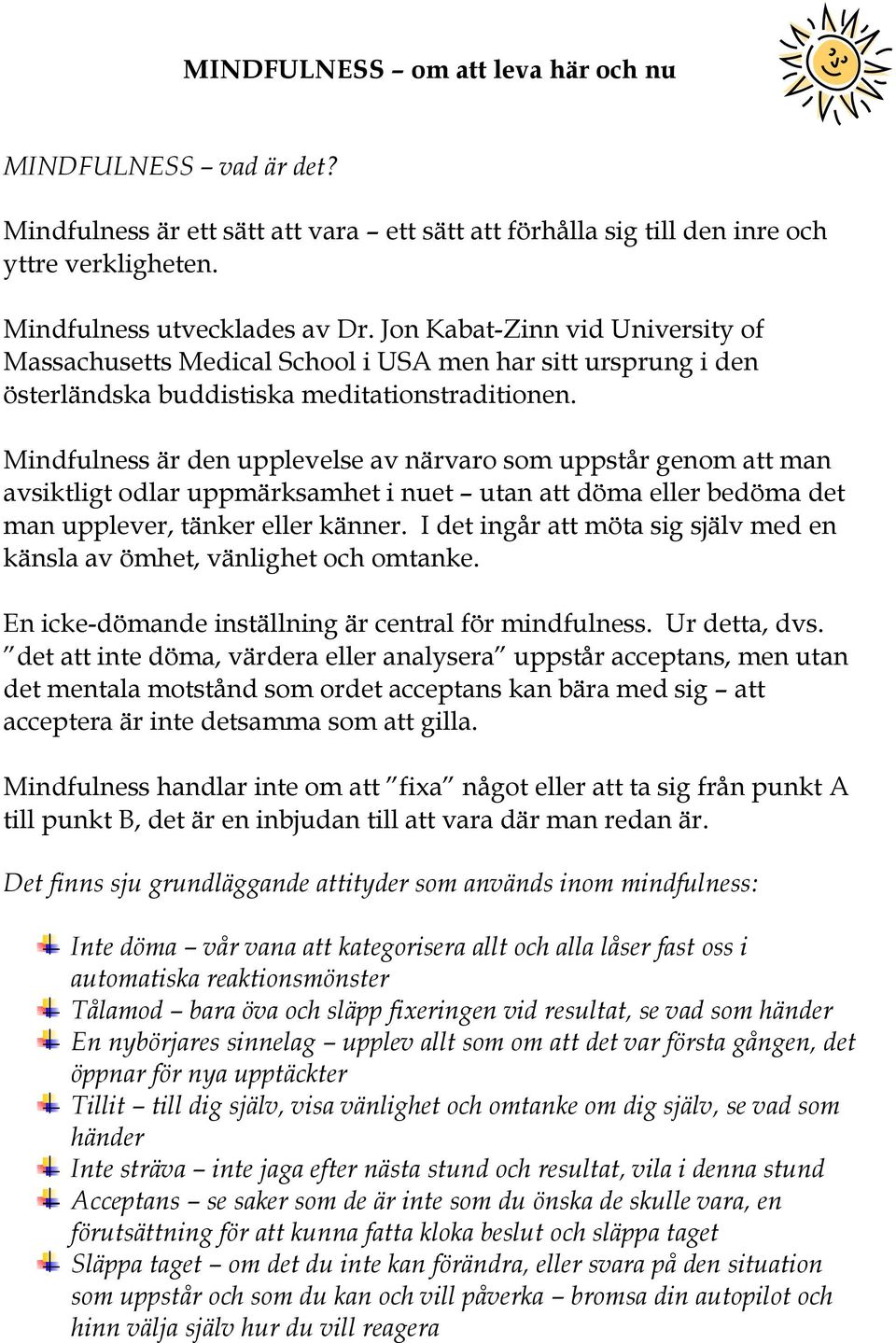 Mindfulness är den upplevelse av närvaro som uppstår genom att man avsiktligt odlar uppmärksamhet i nuet utan att döma eller bedöma det man upplever, tänker eller känner.