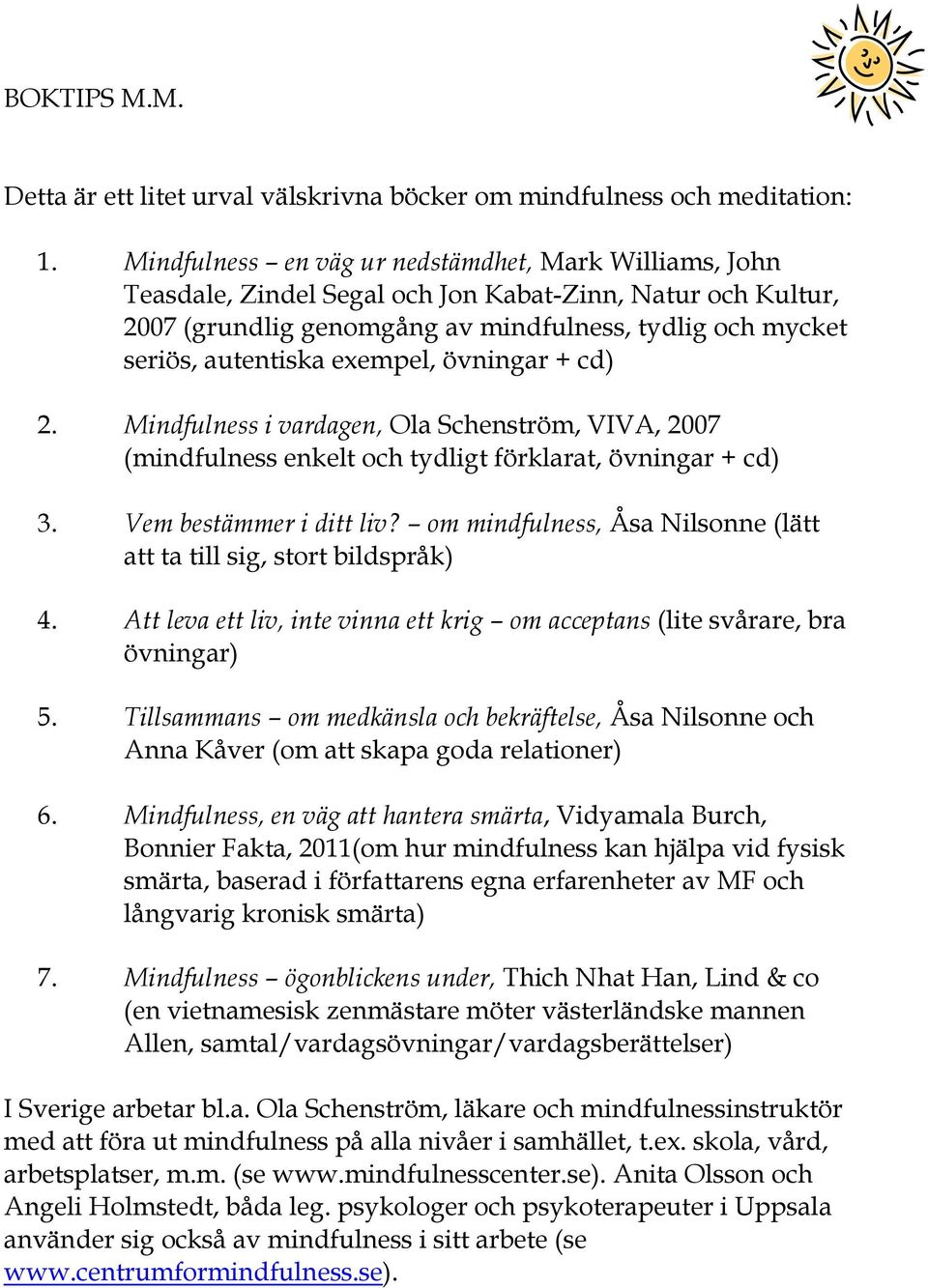 exempel, övningar + cd) 2. Mindfulness i vardagen, Ola Schenström, VIVA, 2007 (mindfulness enkelt och tydligt förklarat, övningar + cd) 3. Vem bestämmer i ditt liv?