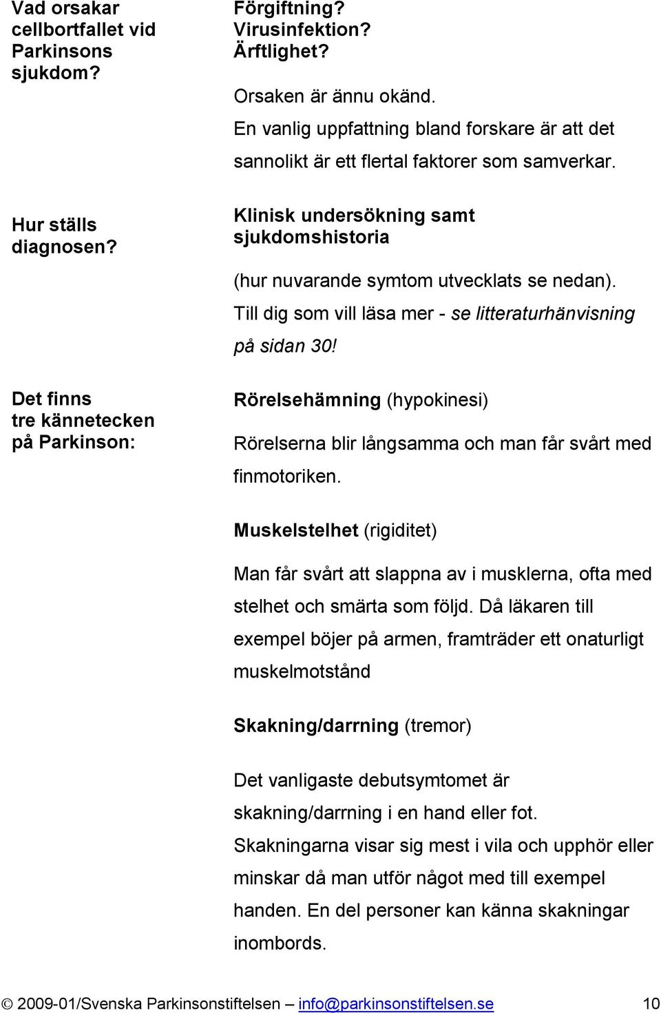 Till dig som vill läsa mer - se litteraturhänvisning på sidan 30! Rörelsehämning (hypokinesi) Rörelserna blir långsamma och man får svårt med finmotoriken.