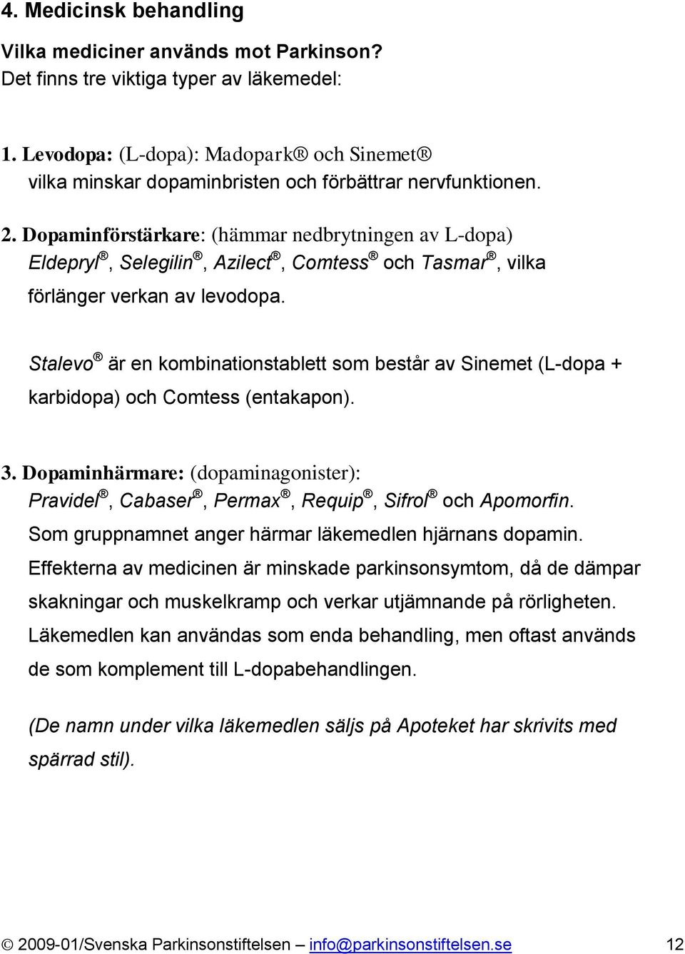 Dopaminförstärkare: (hämmar nedbrytningen av L-dopa) Eldepryl, Selegilin, Azilect, Comtess och Tasmar, vilka förlänger verkan av levodopa.