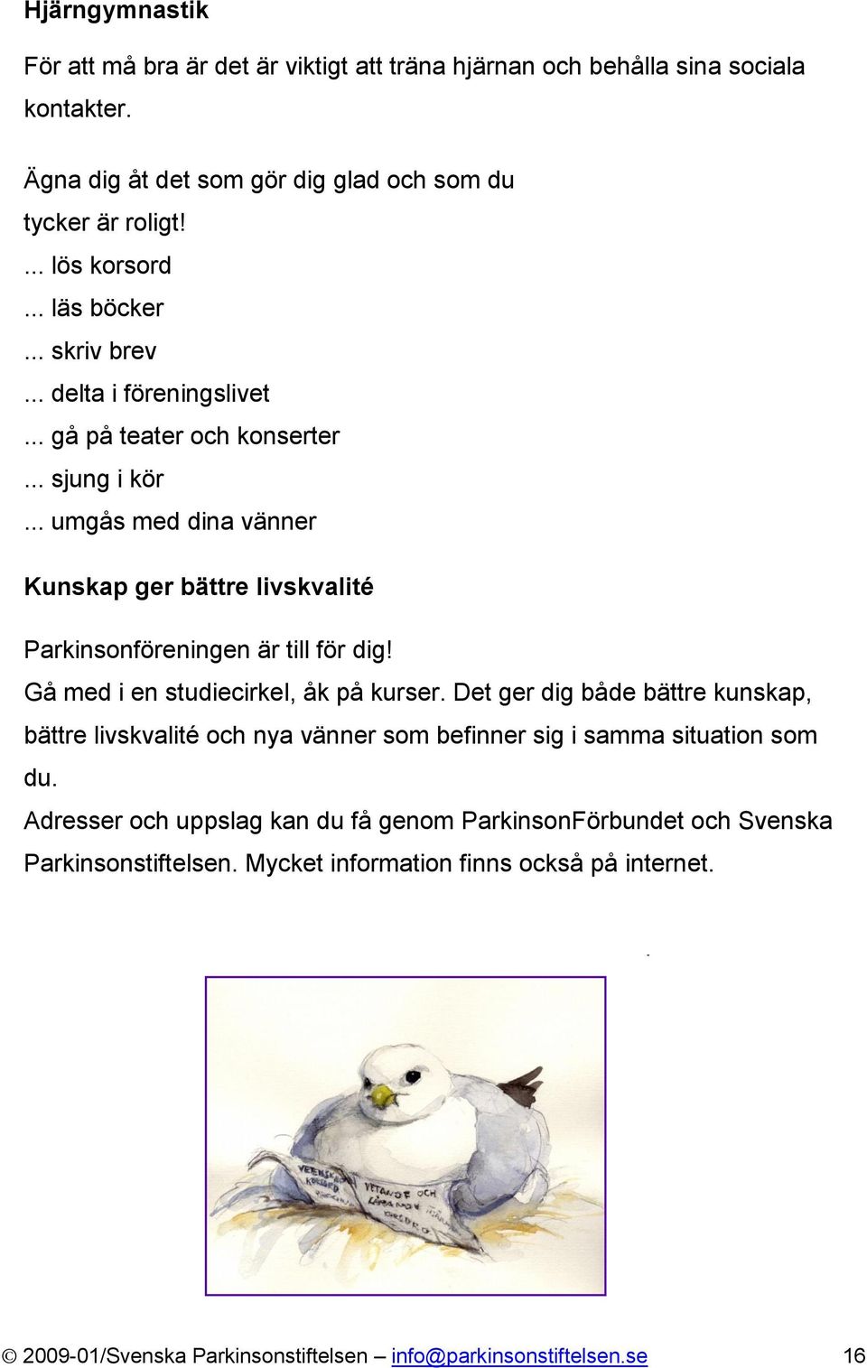 .. umgås med dina vänner Kunskap ger bättre livskvalité Parkinsonföreningen är till för dig! Gå med i en studiecirkel, åk på kurser.