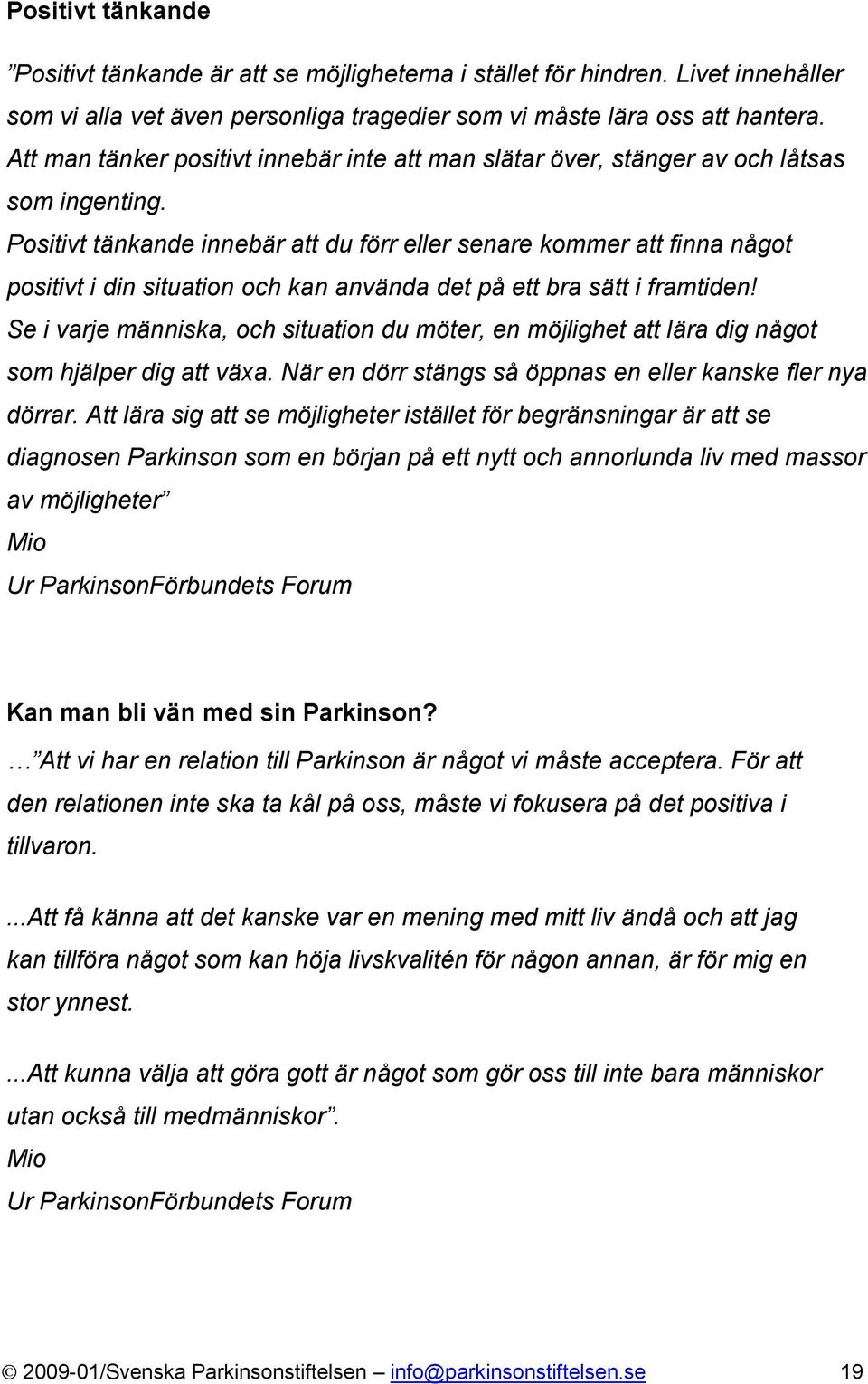 Positivt tänkande innebär att du förr eller senare kommer att finna något positivt i din situation och kan använda det på ett bra sätt i framtiden!