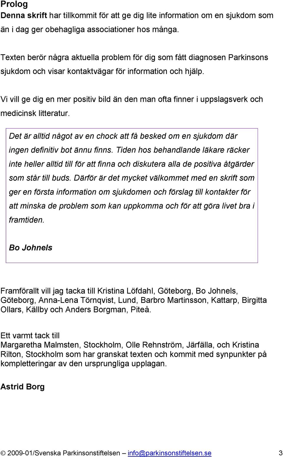 Vi vill ge dig en mer positiv bild än den man ofta finner i uppslagsverk och medicinsk litteratur. Det är alltid något av en chock att få besked om en sjukdom där ingen definitiv bot ännu finns.