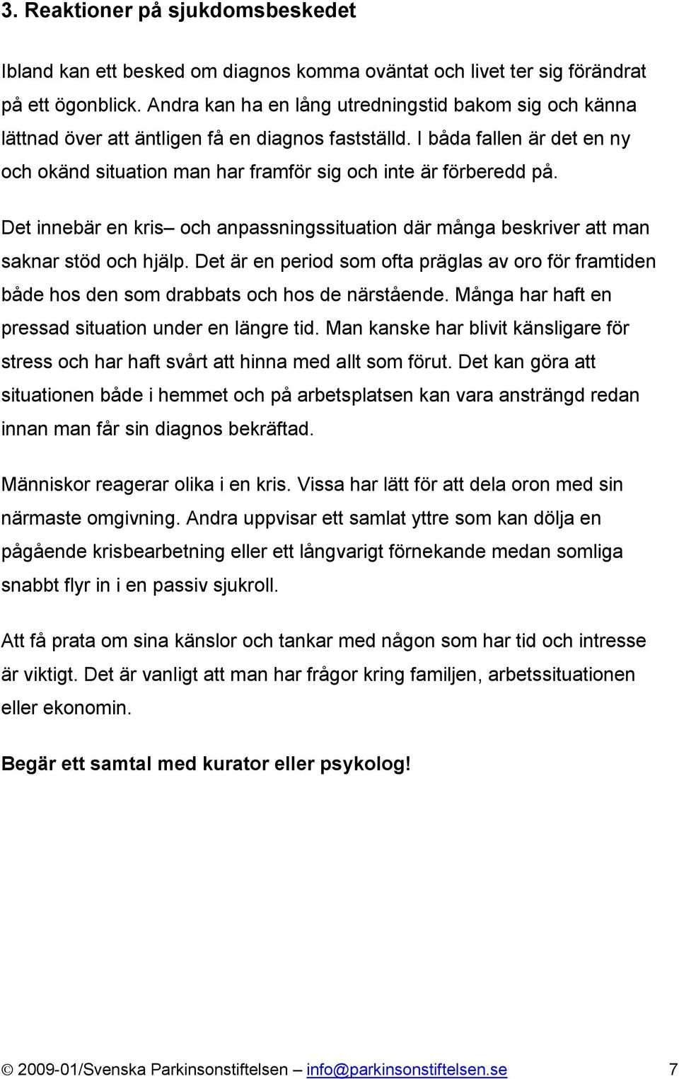 Det innebär en kris och anpassningssituation där många beskriver att man saknar stöd och hjälp. Det är en period som ofta präglas av oro för framtiden både hos den som drabbats och hos de närstående.