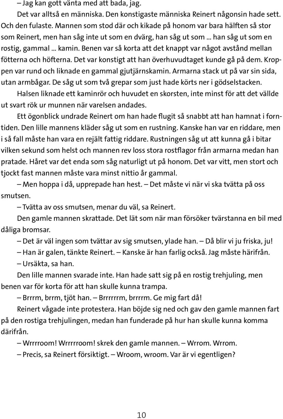 Benen var så korta att det knappt var något avstånd mellan fötterna och höfterna. Det var konstigt att han överhuvudtaget kunde gå på dem. Kroppen var rund och liknade en gammal gjutjärnskamin.