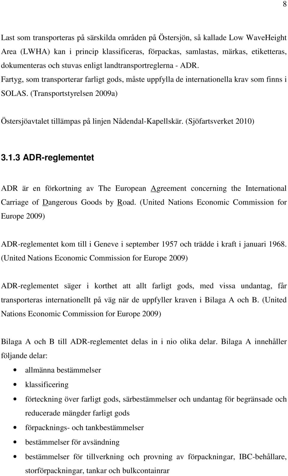 (Transportstyrelsen 2009a) Östersjöavtalet tillämpas på linjen Nådendal-Kapellskär. (Sjöfartsverket 2010