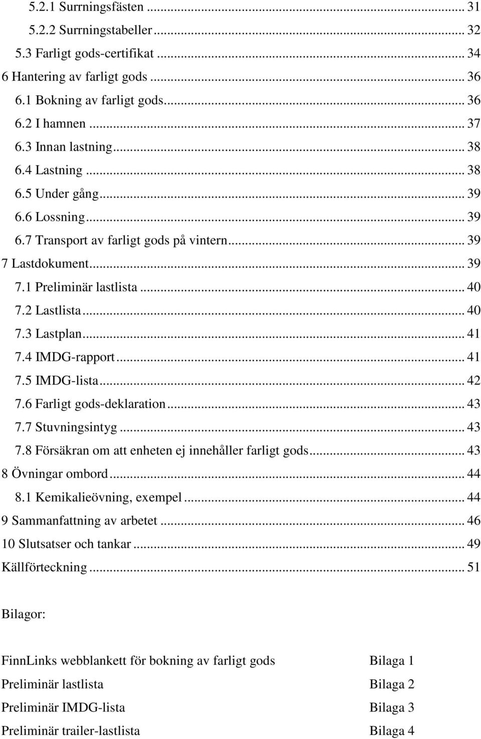 .. 41 7.4 IMDG-rapport... 41 7.5 IMDG-lista... 42 7.6 Farligt gods-deklaration... 43 7.7 Stuvningsintyg... 43 7.8 Försäkran om att enheten ej innehåller farligt gods... 43 8 Övningar ombord... 44 8.