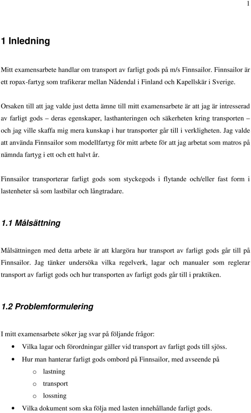 mig mera kunskap i hur transporter går till i verkligheten. Jag valde att använda Finnsailor som modellfartyg för mitt arbete för att jag arbetat som matros på nämnda fartyg i ett och ett halvt år.