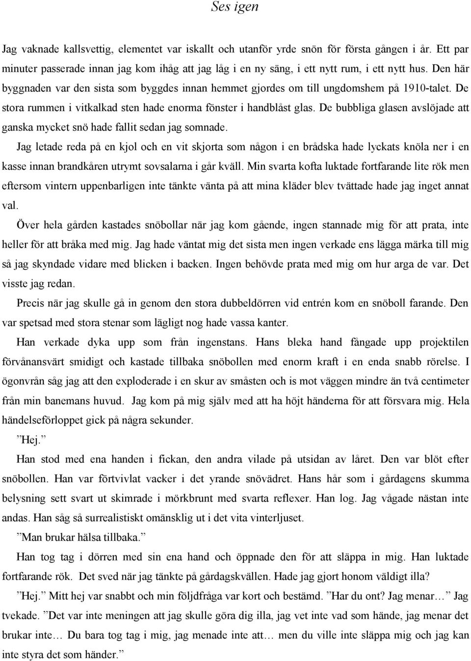 Den här byggnaden var den sista som byggdes innan hemmet gjordes om till ungdomshem på 1910-talet. De stora rummen i vitkalkad sten hade enorma fönster i handblåst glas.