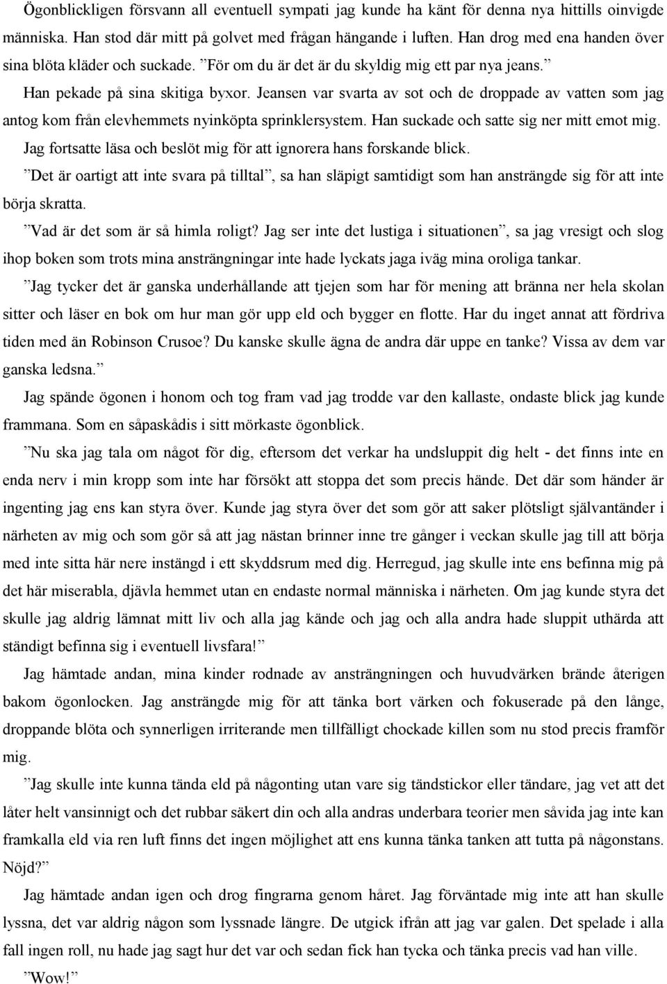 Jeansen var svarta av sot och de droppade av vatten som jag antog kom från elevhemmets nyinköpta sprinklersystem. Han suckade och satte sig ner mitt emot mig.