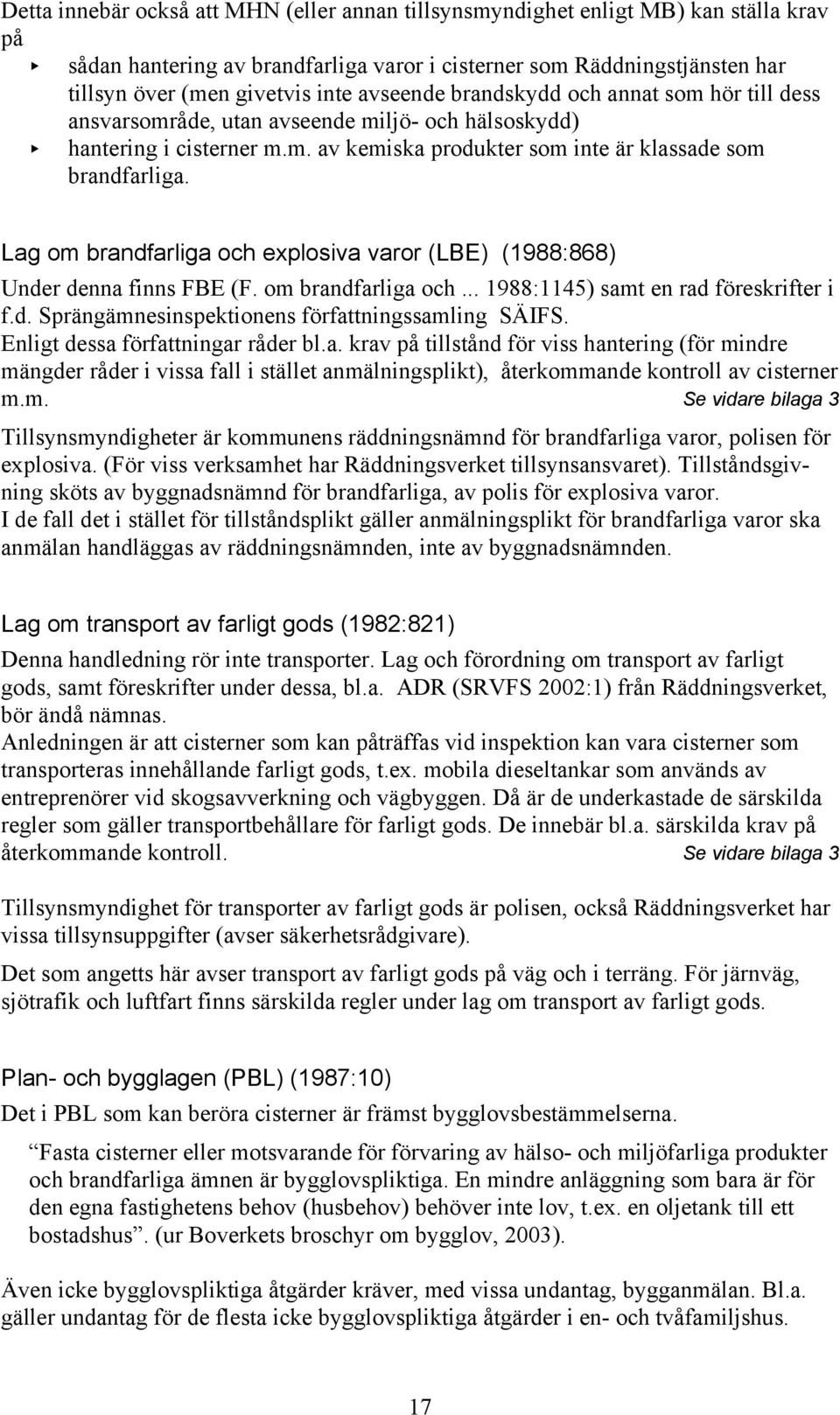 Lag om brandfarliga och explosiva varor (LBE) (1988:868) Under denna finns FBE (F. om brandfarliga och... 1988:1145) samt en rad föreskrifter i f.d. Sprängämnesinspektionens författningssamling SÄIFS.