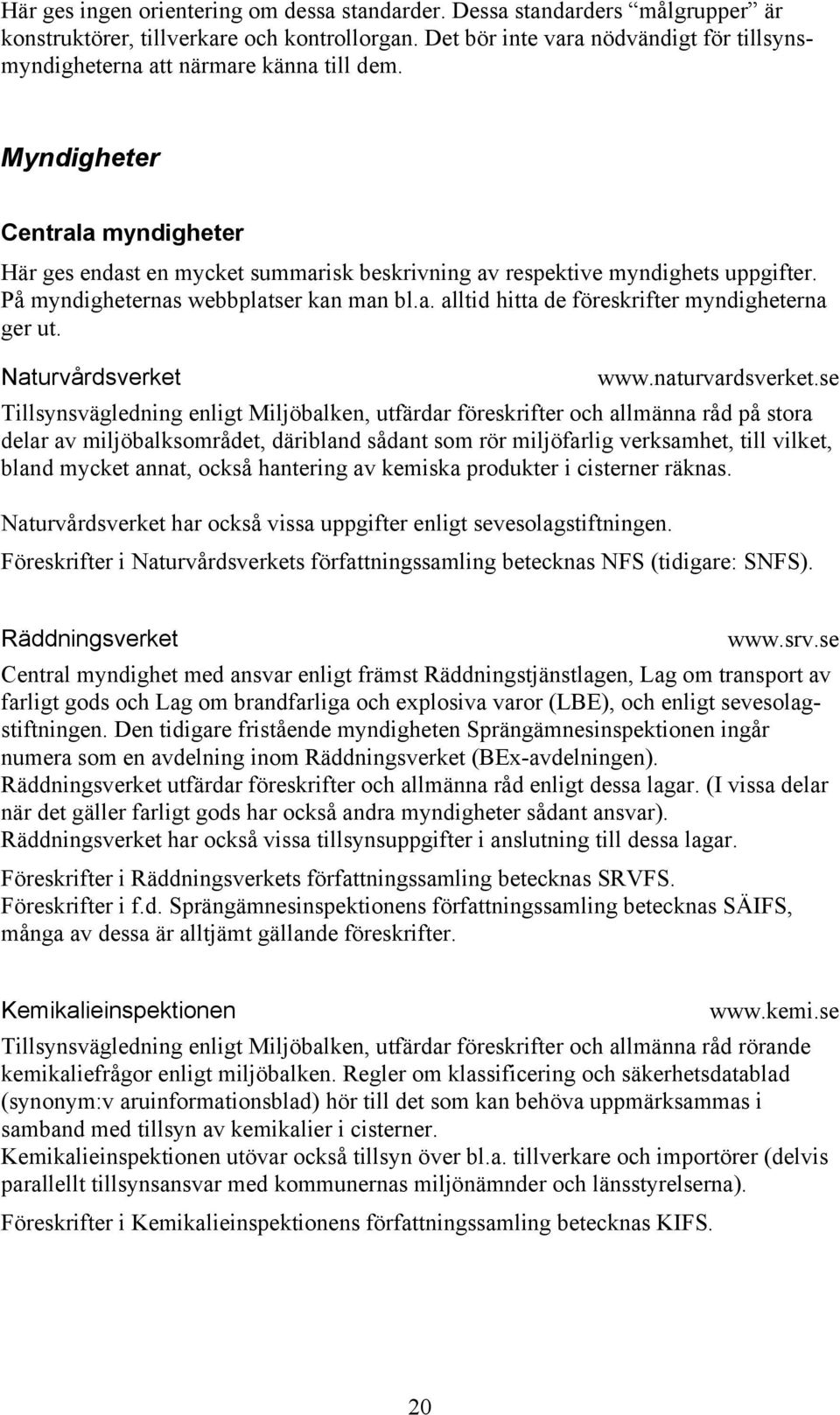 På myndigheternas webbplatser kan man bl.a. alltid hitta de föreskrifter myndigheterna ger ut. Naturvårdsverket www.naturvardsverket.