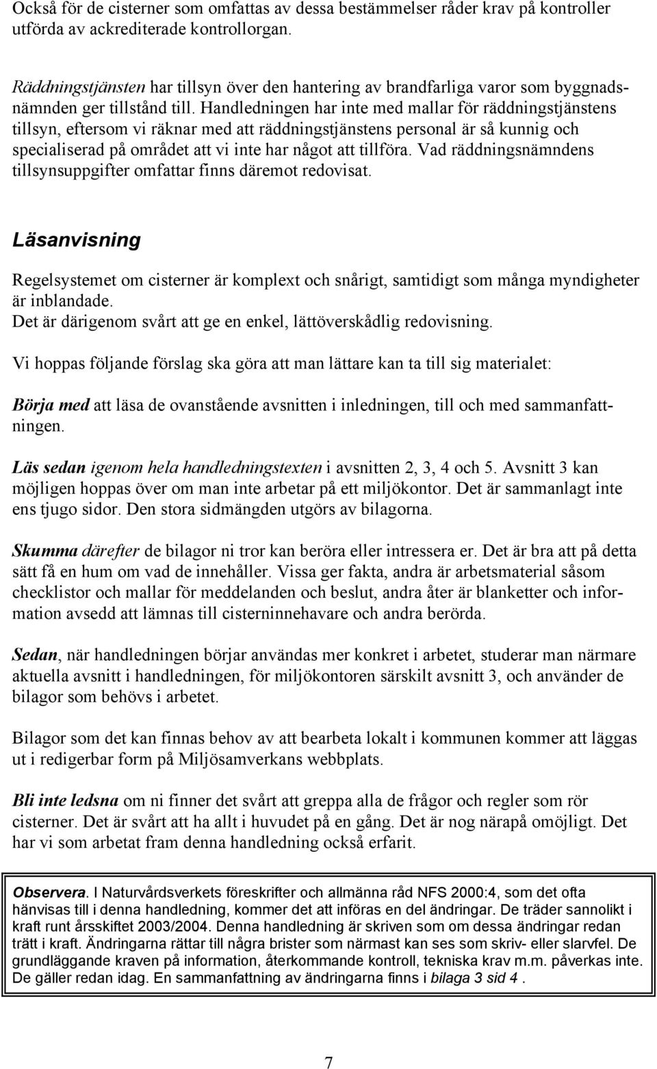 Handledningen har inte med mallar för räddningstjänstens tillsyn, eftersom vi räknar med att räddningstjänstens personal är så kunnig och specialiserad på området att vi inte har något att tillföra.