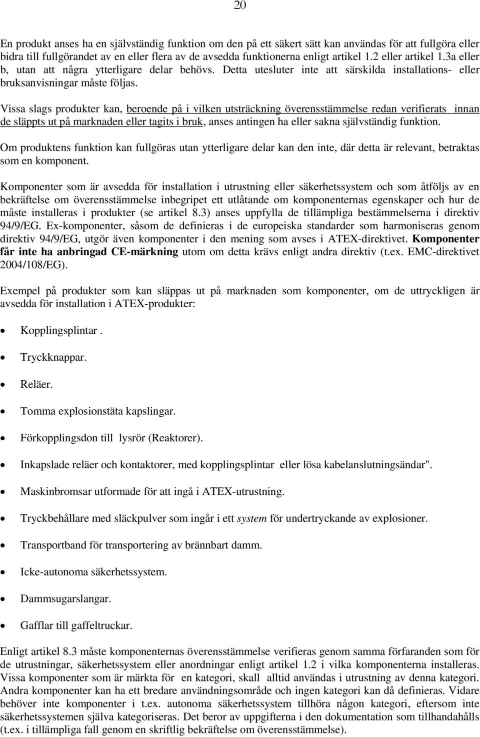 Vissa slags produkter kan, beroende på i vilken utsträckning överensstämmelse redan verifierats innan de släppts ut på marknaden eller tagits i bruk, anses antingen ha eller sakna självständig