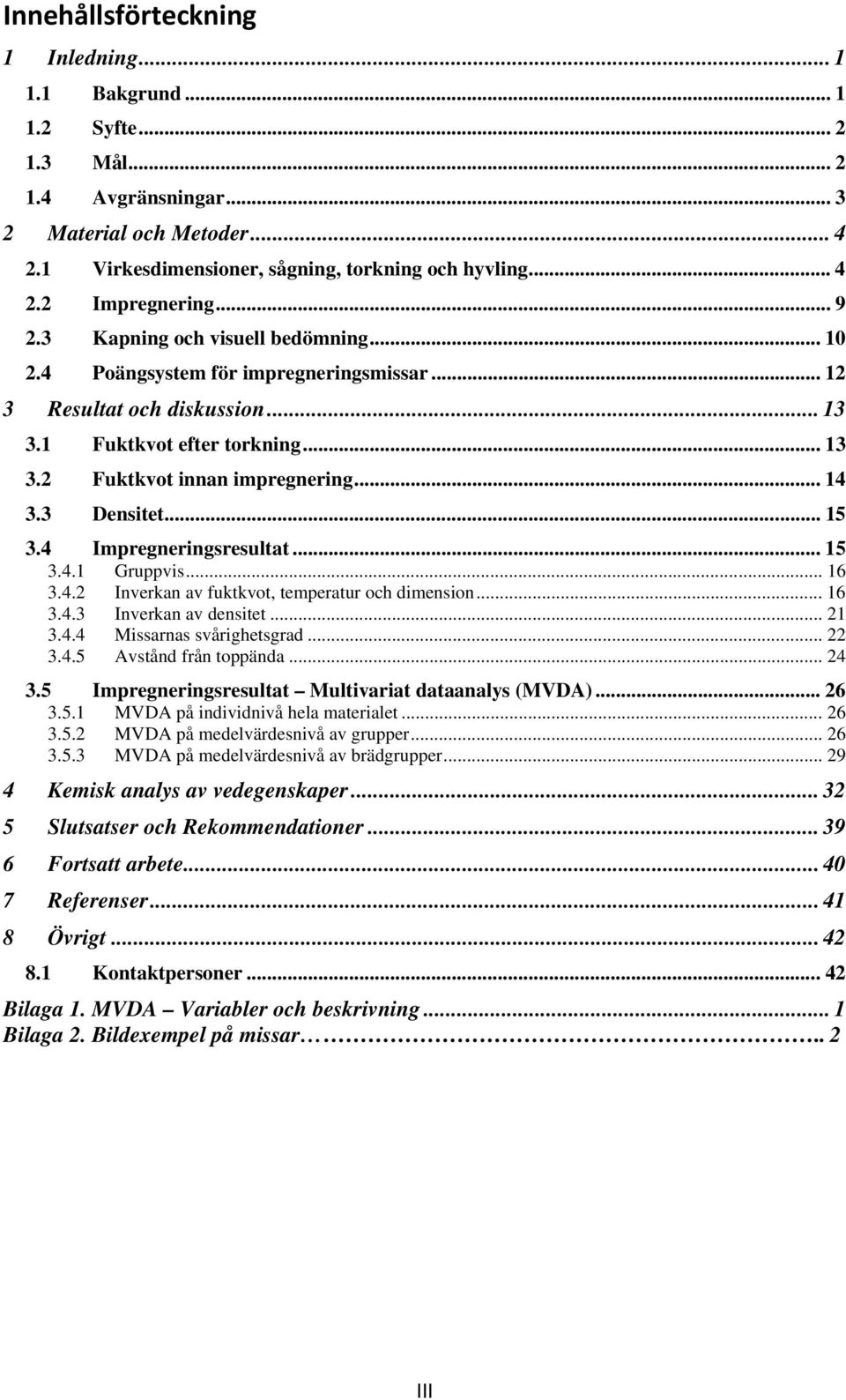 3 Densitet... 15 3.4 Impregneringsresultat... 15 3.4.1 Gruppvis... 16 3.4.2 Inverkan av fuktkvot, temperatur och dimension... 16 3.4.3 Inverkan av densitet... 21 3.4.4 Missarnas svårighetsgrad... 22 3.