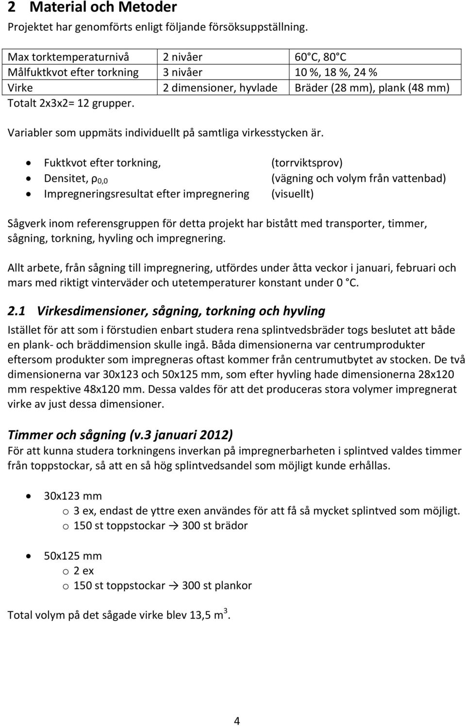 Variabler som uppmäts individuellt på samtliga virkesstycken är.