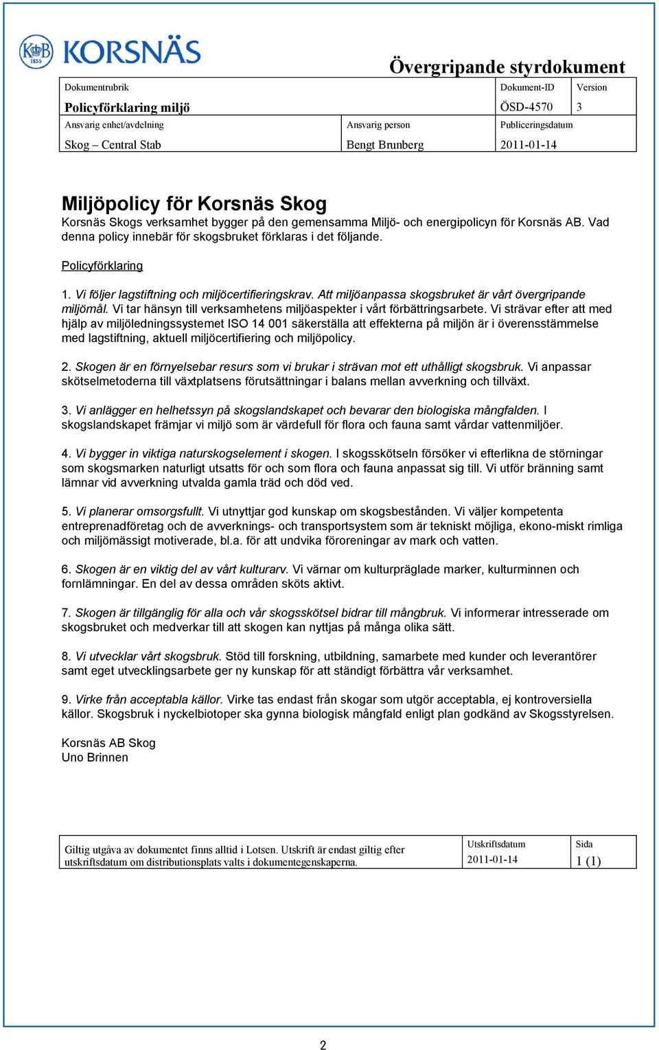 Policyförklaring 1. Vi följer lagstiftning och miljöcertifieringskrav. Att miljöanpassa skogsbruket är vårt övergripande miljömål.