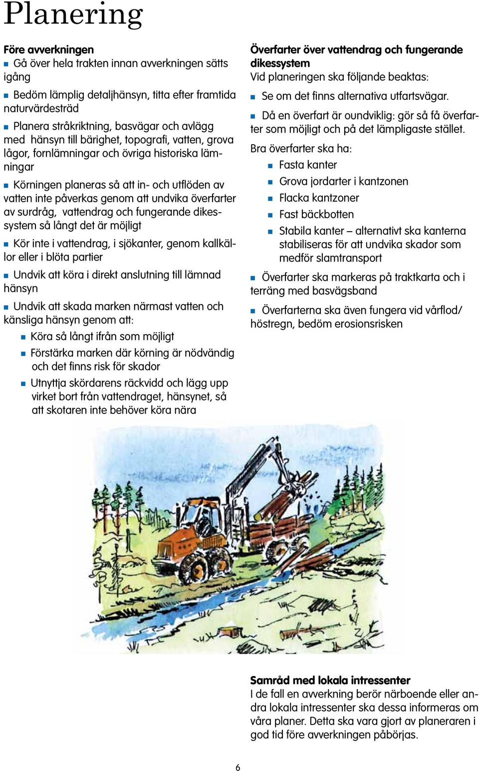 av surdråg, vattendrag och fungerande dikessystem så långt det är möjligt n Kör inte i vattendrag, i sjökanter, genom kallkällor eller i blöta partier n Undvik att köra i direkt anslutning till