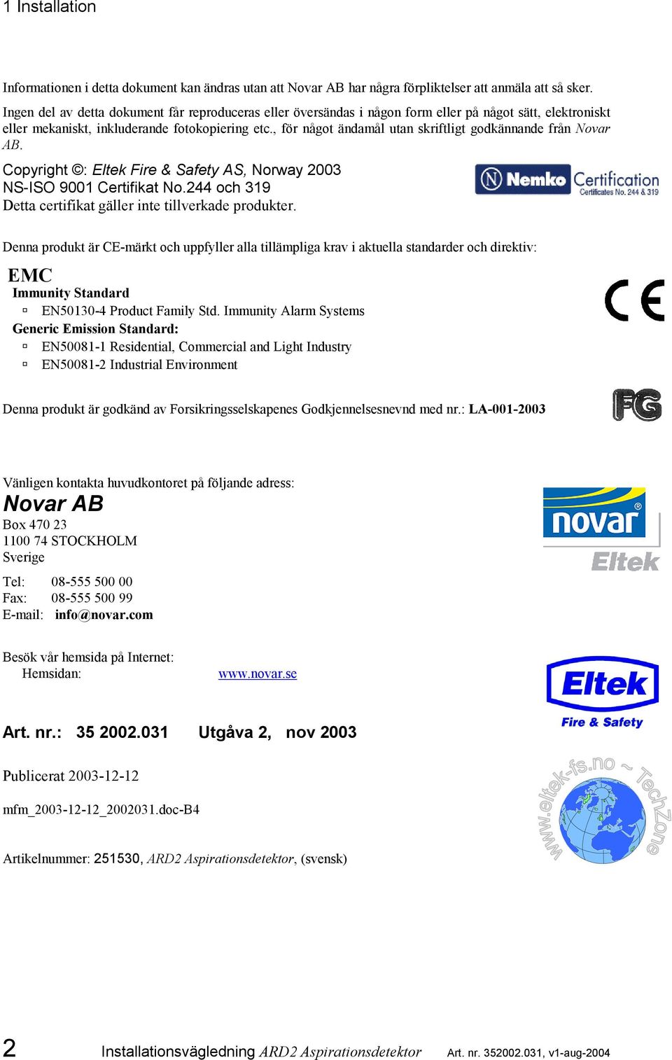 , för något ändamål utan skriftligt godkännande från Novar AB. Copyright : Eltek Fire & Safety AS, Norway 2003 NS-ISO 9001 Certifikat No.244 och 319 Detta certifikat gäller inte tillverkade produkter.