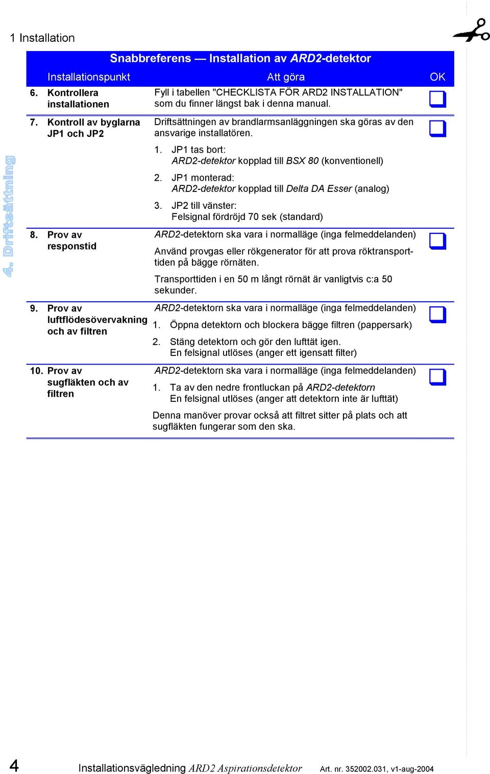 Driftsättningen av brandlarmsanläggningen ska göras av den ansvarige installatören. 1. JP1 tas bort: ARD2-detektor kopplad till BSX 80 (konventionell) 2.