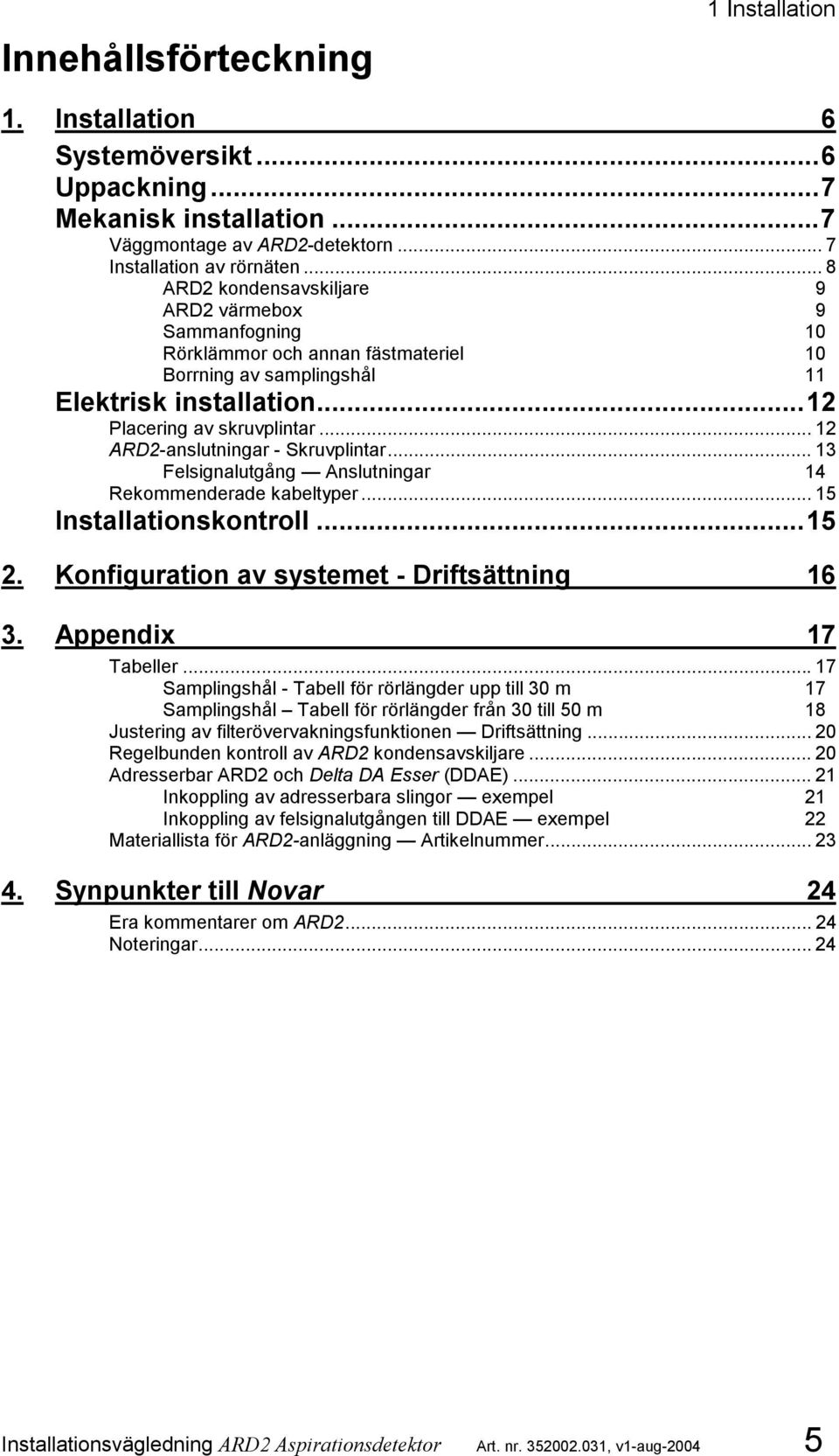 .. 12 ARD2-anslutningar - Skruvplintar... 13 Felsignalutgång Anslutningar 14 Rekommenderade kabeltyper... 15 Installationskontroll...15 2. Konfiguration av systemet - Driftsättning 16 3.