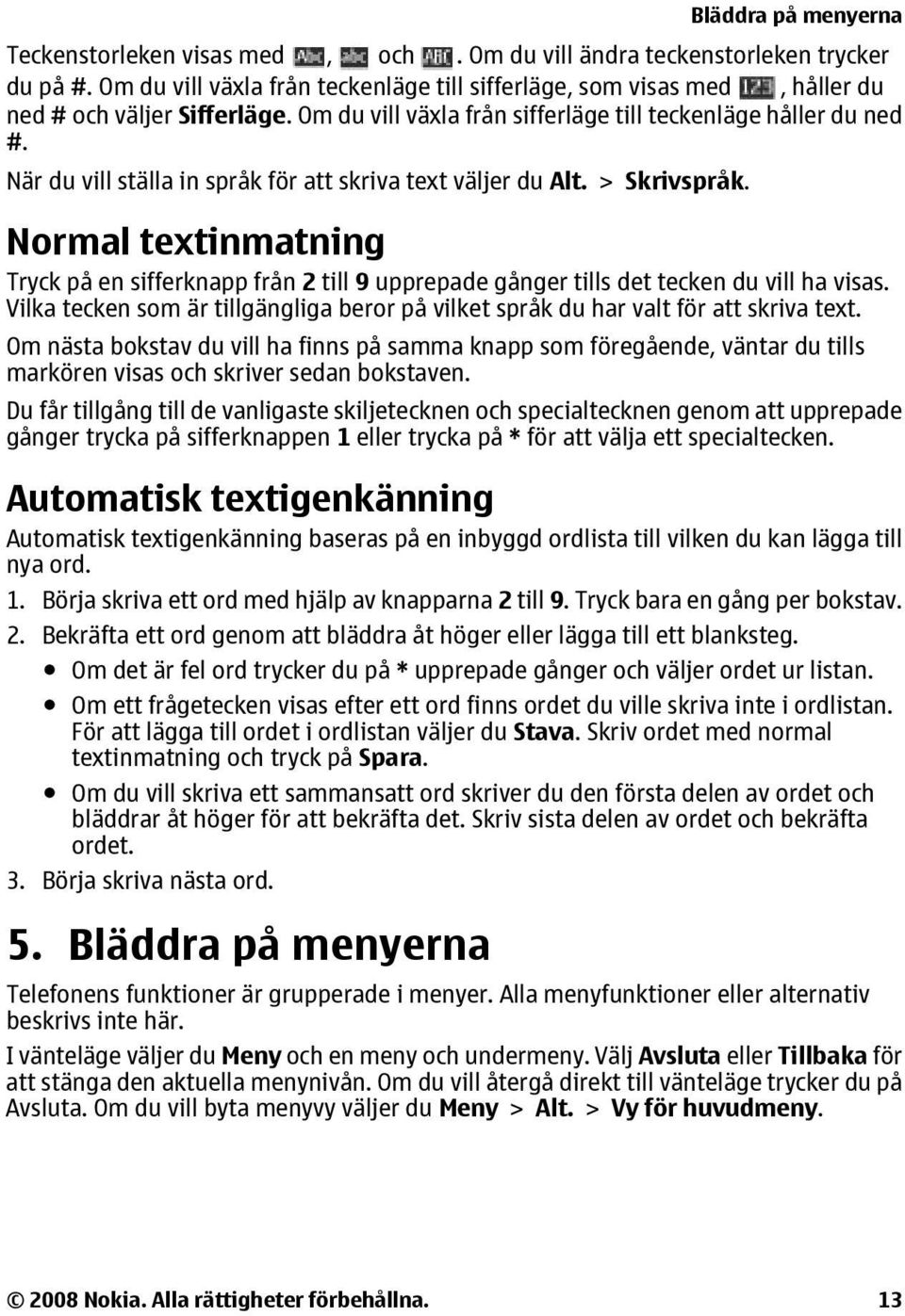 Normal textinmatning Tryck på en sifferknapp från 2 till 9 upprepade gånger tills det tecken du vill ha visas. Vilka tecken som är tillgängliga beror på vilket språk du har valt för att skriva text.