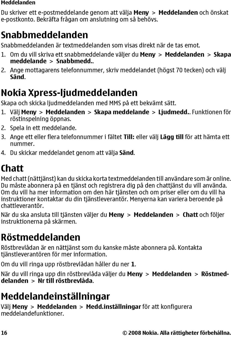 Ange mottagarens telefonnummer, skriv meddelandet (högst 70 tecken) och välj Sänd. Nokia Xpress-ljudmeddelanden Skapa och skicka ljudmeddelanden med MMS på ett bekvämt sätt. 1.