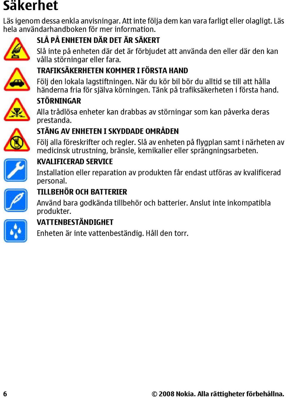 TRAFIKSÄKERHETEN KOMMER I FÖRSTA HAND Följ den lokala lagstiftningen. När du kör bil bör du alltid se till att hålla händerna fria för själva körningen. Tänk på trafiksäkerheten i första hand.