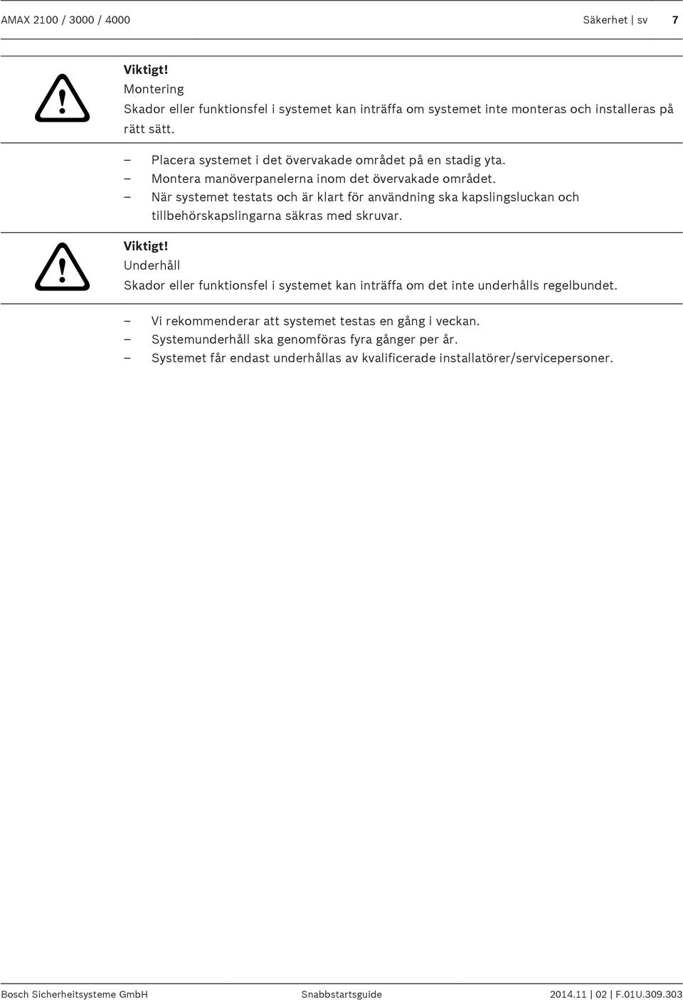 När systemet testats och är klart för användning ska kapslingsluckan och tillbehörskapslingarna säkras med skruvar.! Viktigt!