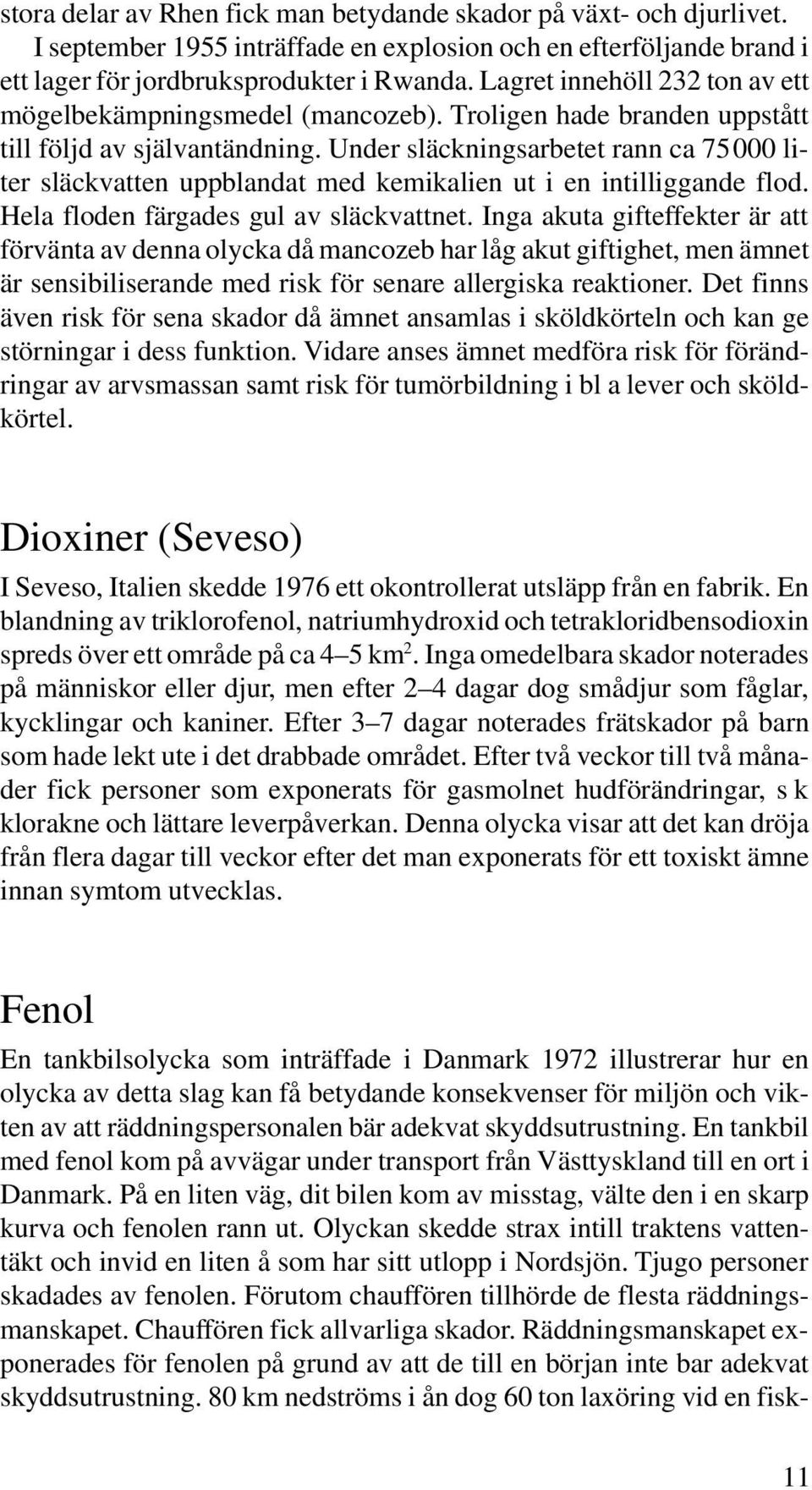 Under släckningsarbetet rann ca 75000 liter släckvatten uppblandat med kemikalien ut i en intilliggande flod. Hela floden färgades gul av släckvattnet.