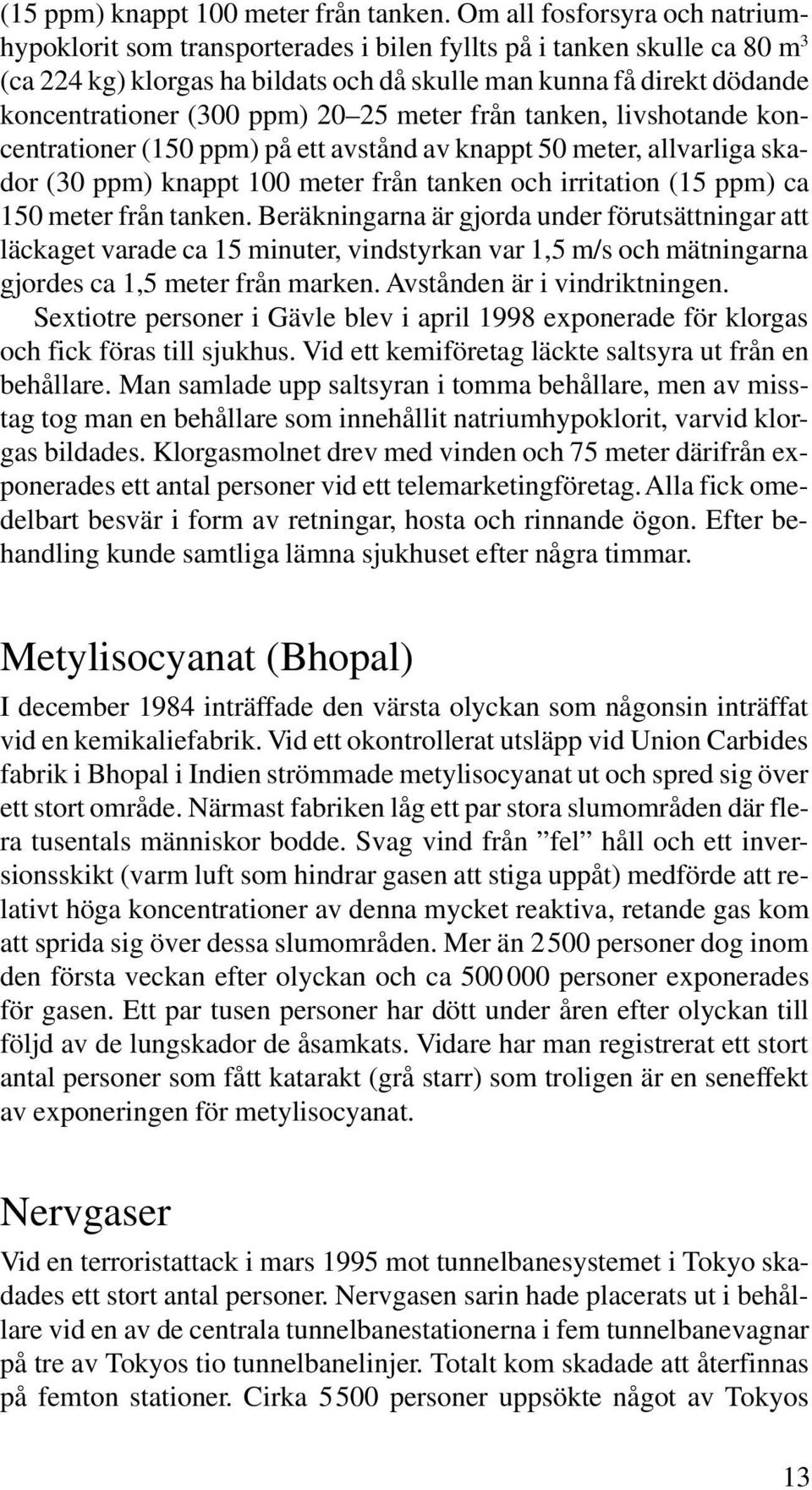 ppm) 20 25 meter från tanken, livshotande koncentrationer (150 ppm) på ett avstånd av knappt 50 meter, allvarliga skador (30 ppm) knappt 100 meter från tanken och irritation (15 ppm) ca 150 meter