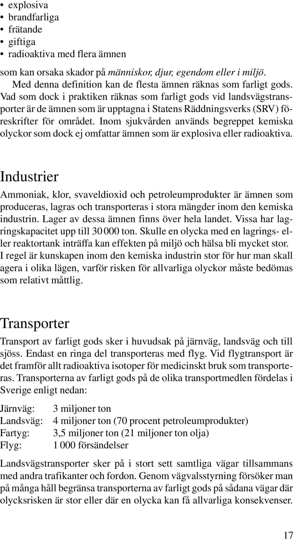 Inom sjukvården används begreppet kemiska olyckor som dock ej omfattar ämnen som är explosiva eller radioaktiva.