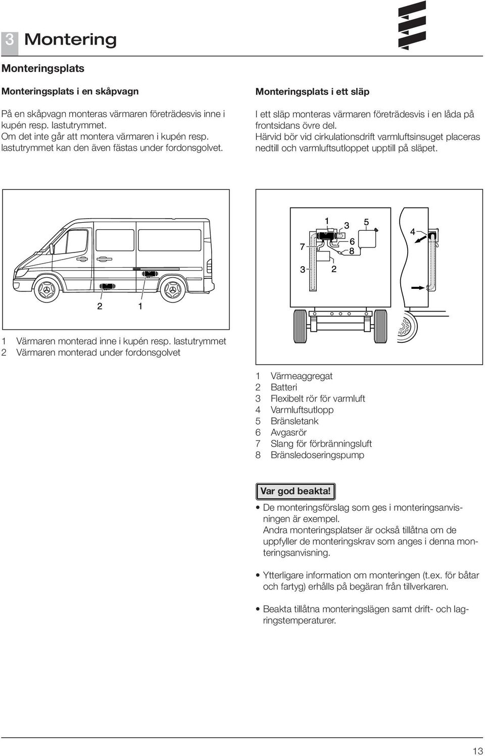 Härvid bör vid cirkulationsdrift varmluftsinsuget placeras nedtill och varmluftsutloppet upptill på släpet. 1 Värmaren monterad inne i kupén resp.