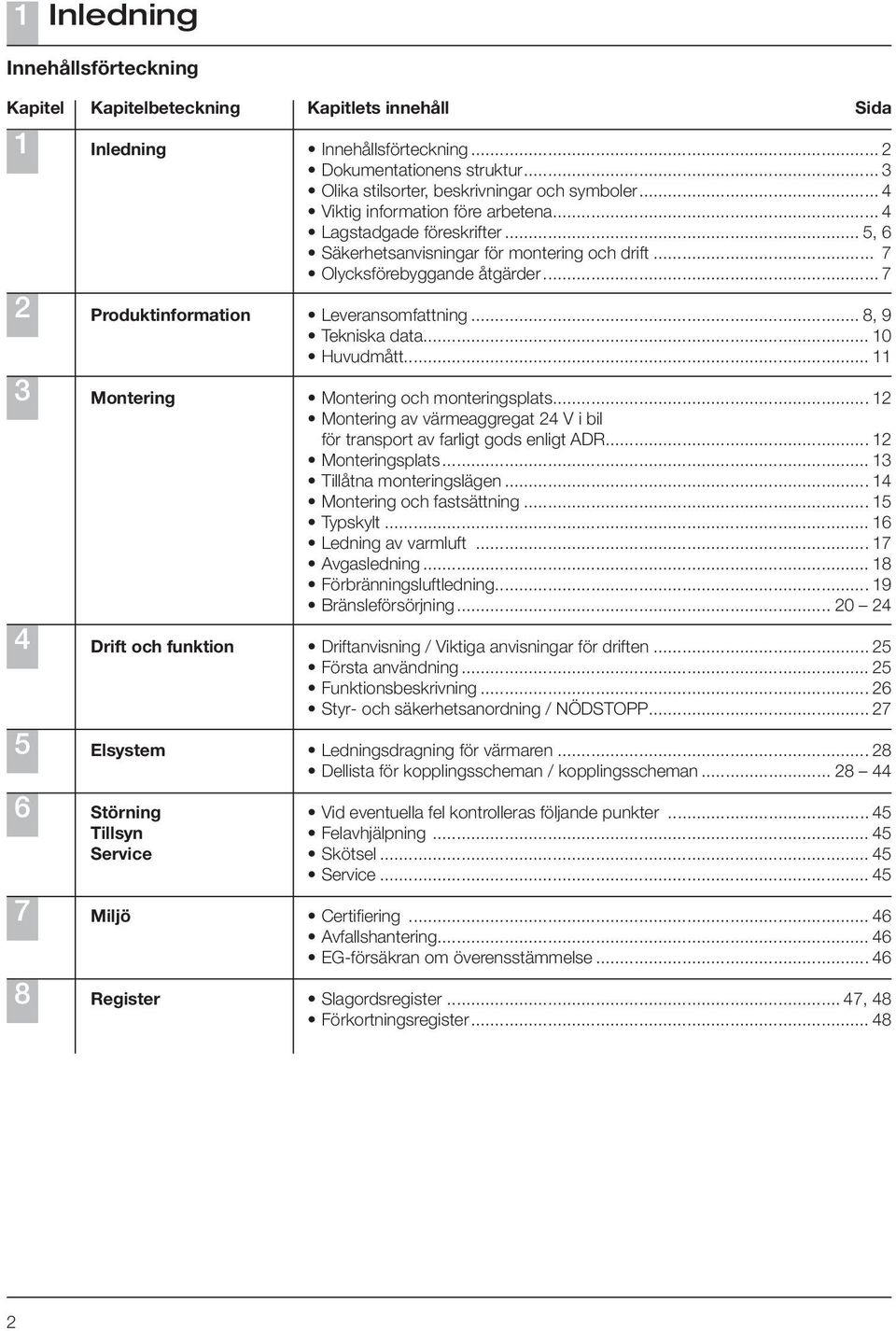 .. 5, 6 Säkerhetsanvisningar för montering och drift... 7 Olycksförebyggande åtgärder... 7 Leveransomfattning... 8, 9 Tekniska data... 10 Huvudmått... 11 Montering och monteringsplats.