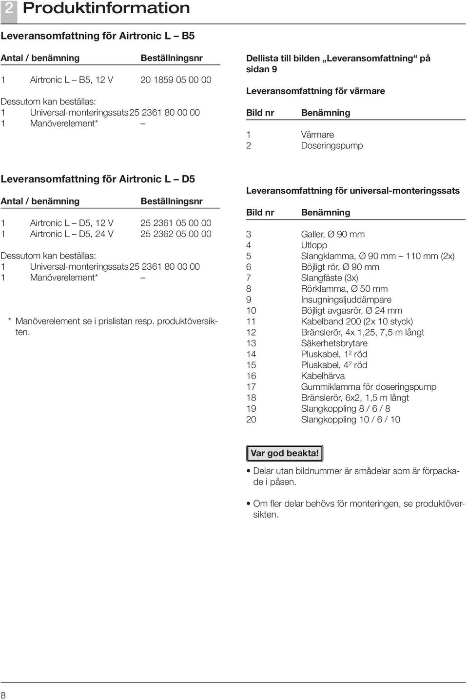 Beställningsnr 1 Airtronic L D5, 12 V 25 2361 05 00 00 1 Airtronic L D5, 24 V 25 2362 05 00 00 Dessutom kan beställas: 1 Universal monteringssats 25 2361 80 00 00 1 Manöverelement* * Manöverelement