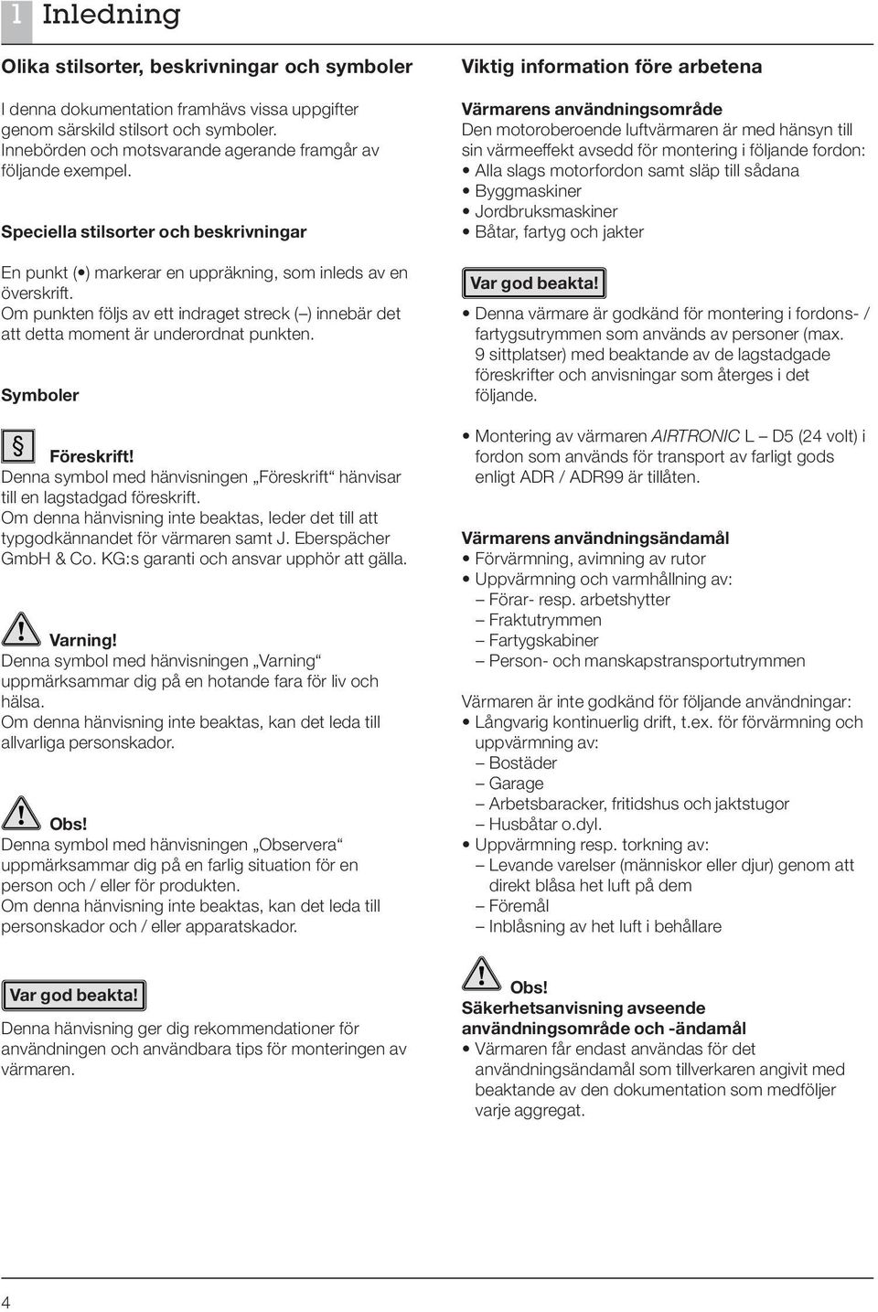 Om punkten följs av ett indraget streck ( ) innebär det att detta moment är underordnat punkten. Symboler Föreskrift! Denna symbol med hänvisningen Föreskrift hänvisar till en lagstadgad föreskrift.