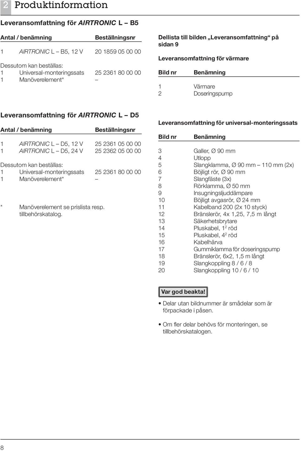 Beställningsnr 1 AIRTRONIC L D5, 12 V 25 2361 05 00 00 1 AIRTRONIC L D5, 24 V 25 2362 05 00 00 Dessutom kan beställas: 1 Universal-monteringssats 25 2361 80 00 00 1 Manöverelement* * Manöverelement