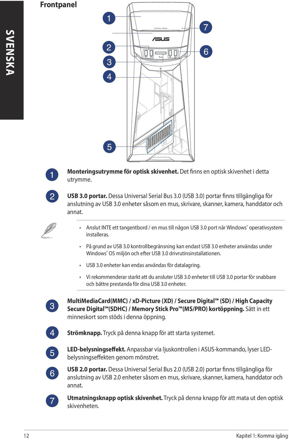 0 port när Windows operativsystem installeras. På grund av USB 3.0 kontrollbegränsning kan endast USB 3.0 enheter användas under Windows OS miljön och efter USB 3.0 drivrutinsinstallationen. USB 3.0 enheter kan endas användas för datalagring.