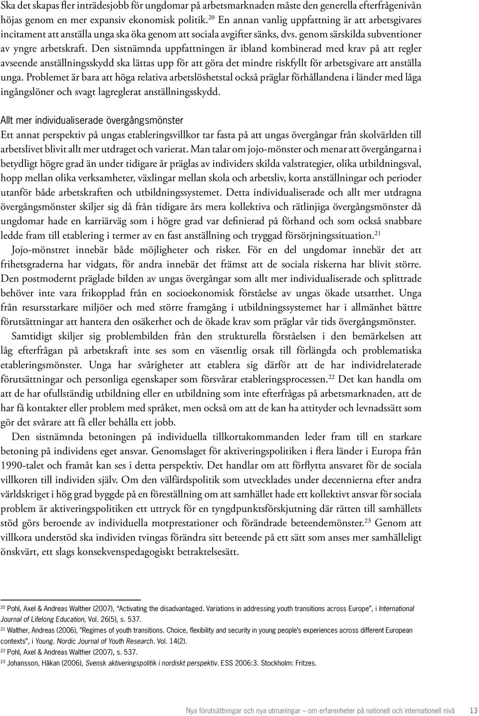 Den sistnämnda uppfattningen är ibland kombinerad med krav på att regler avseende anställningsskydd ska lättas upp för att göra det mindre riskfyllt för arbetsgivare att anställa unga.