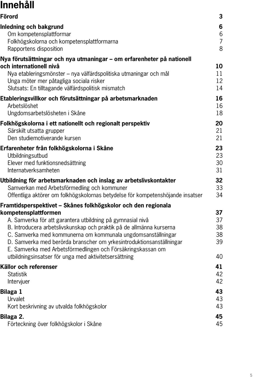 14 Etableringsvillkor och förutsättningar på arbetsmarknaden 16 Arbetslöshet 16 Ungdomsarbetslösheten i Skåne 18 Folkhögskolorna i ett nationellt och regionalt perspektiv 20 Särskilt utsatta grupper
