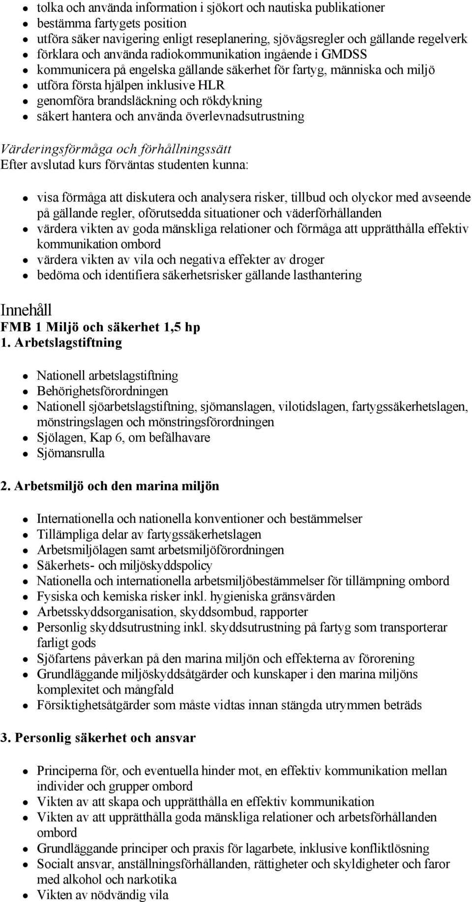 säkerhet för fartyg, människa och miljö utföra första hjälpen inklusive HLR genomföra brandsläckning och rökdykning säkert hantera och använda överlevnadsutrustning Värderingsförmåga och